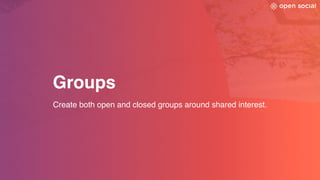 Groups
Create both open and closed groups around shared interest.
 
