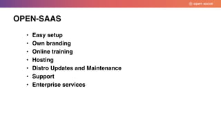 • Easy setup
• Own branding
• Online training
• Hosting
• Distro Updates and Maintenance
• Support
• Enterprise services
OPEN-SAAS
 
