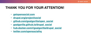 • getopensocial.com
• drupal.org/project/social
• github.com/goalgorilla/open_social
• goalgorilla.github.io/drupal_social
• hub.docker.com/r/goalgorilla/drupal_social
• twitter.com/opensocialhq
THANK YOU FOR YOUR ATTENTION!
 