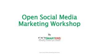 Open Social Media
Marketing Workshop
By
Open Social Media Marketing Workshop
 