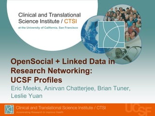 Clinical and Translational
Science Institute / CTSI
at the University of California, San Francisco
OpenSocial + Linked Data in
Research Networking:
UCSF Profiles
Eric Meeks, Anirvan Chatterjee, Brian Tuner,
Leslie Yuan
 