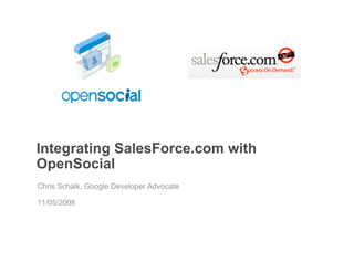 Integrating SalesForce.com with
OpenSocial
Chris Schalk, Google Developer Advocate

11/05/2008
 