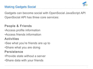 Making Gadgets Social  <ul><li>Gadgets can become social with OpenSocial JavaScript API  </li></ul><ul><li>OpenSocial API ...