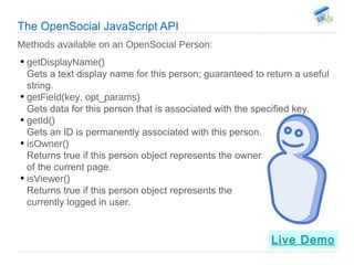 The OpenSocial JavaScript API Methods available on an OpenSocial Person: <ul><li>getDisplayName() Gets a text display name...
