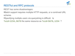 RESTful and RPC protocols <ul><li>REST has some disadvantages: </li></ul><ul><li>Batch support requires multiple HTTP requ...