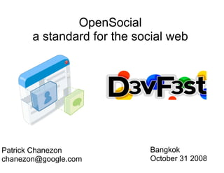 OpenSocial
       a standard for the social web




Patrick Chanezon            Bangkok
chanezon@google.com         October 31 2008
                                              1
 