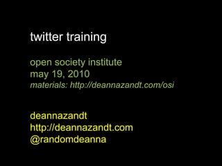 twitter training open society institute may 19, 2010 materials: http://deannazandt.com/osi deannazandt http://deannazandt.com @randomdeanna 