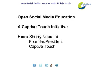 Open Social Media: Where we tell it like it is
Open Social Media Education
A Captive Touch Initiative
Host: Sherry Nouraini
Founder/President
Captive Touch
 