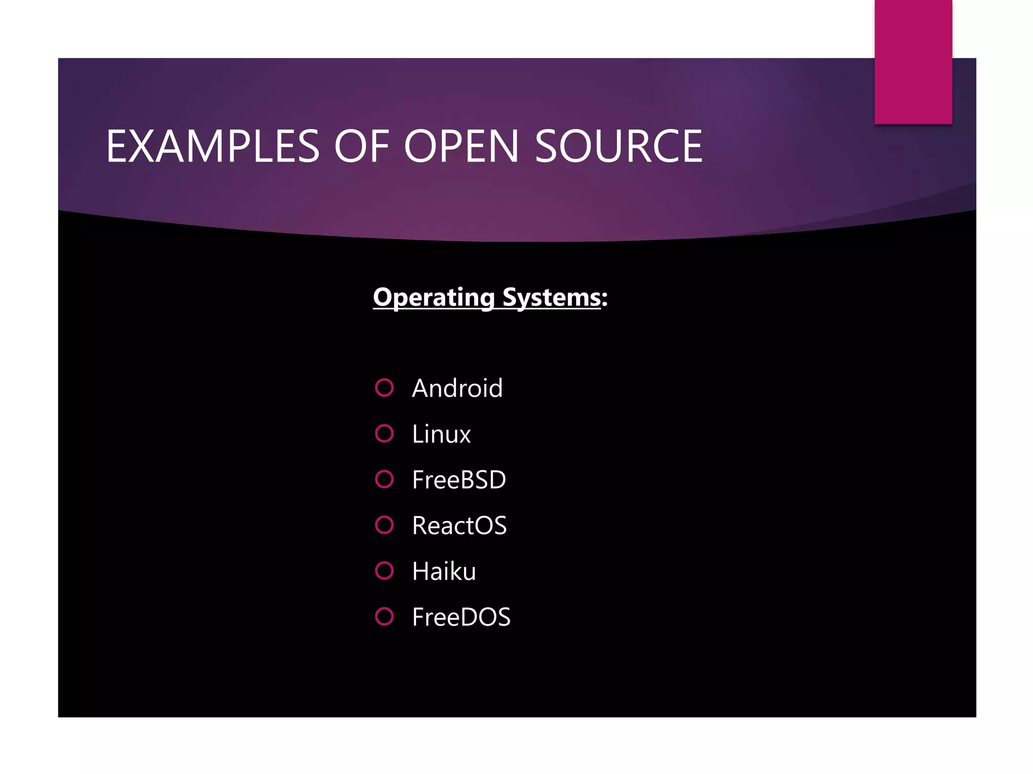 EXAMPLES OF OPEN SOURCE
Operating Systems:
 Android
 Linux
 FreeBSD
 ReactOS
 Haiku
 FreeDOS
 