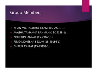 Group Members
 KHAN MD. TASDIKUL ISLAM (15-29210-1)
 MALIHA TAMANNA RAHMAN (15-29158-1)
 NOUSHIN JANNAT (15-29168-1)
 RIMO MOHSENA BEGUM (15-29186-1)
 GHALIB ASHRAF (15-29192-1)
 