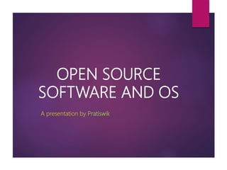 OPEN SOURCE
SOFTWARE AND OS
A presentation by Pratiswik
 