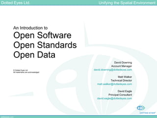 An Introduction to Open Software Open Standards Open Data © Dotted Eyes Ltd All trademarks are acknowledged David Downing Account Manager [email_address] Matt Walker Technical Director [email_address] David Eagle Principal Consultant [email_address] 