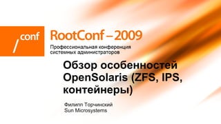 Обзор особенностей
OpenSolaris (ZFS, IPS,
контейнеры)
Филипп Торчинский
Sun Microsystems
 