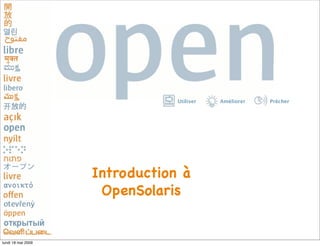 Utiliser   Améliorer   Prêcher




                    Introduction à
                     OpenSolaris


lundi 18 mai 2009
 