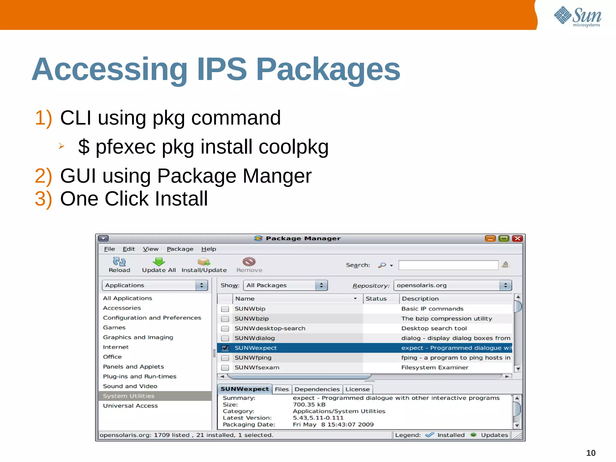 Accessing IPS Packages
1) CLI using pkg command
   ➢ $ pfexec pkg install coolpkg


2) GUI using Package Manger
3) One Click Install




                                    10
 