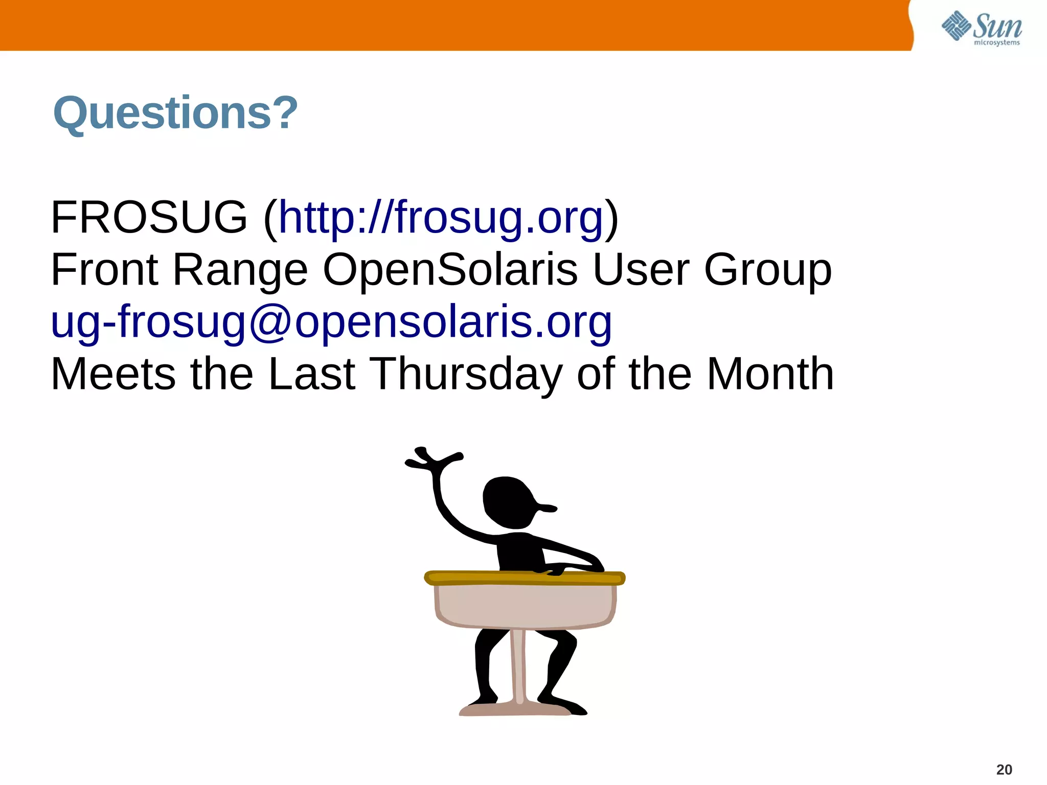 Questions?

FROSUG (http://frosug.org)
Front Range OpenSolaris User Group
ug-frosug@opensolaris.org
Meets the Last Thursday of the Month




                                       20
 