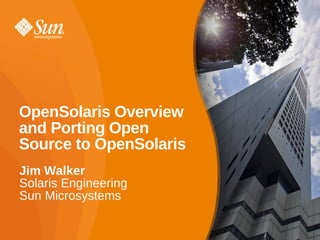 OpenSolaris Overview
and Porting Open
Source to OpenSolaris
Jim Walker
Solaris Engineering
Sun Microsystems

                        1
 