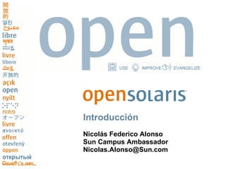 USE   IMPROVE    EVANGELIZE




Introducción
Nicolás Federico Alonso
Sun Campus Ambassador
Nicolas.Alonso@Sun.com
 