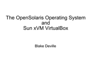 The OpenSolaris Operating System and Sun xVM VirtualBox Blake Deville 