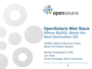 OpenSolaris Web Stack
Where MySQL Meets the
Next Generation OS.
MySQL 2009 Conference & Expo
Birds of A Feather Session

Murthy Chintalapati (CVR)
Jyri Virkki
Sriram Natarajan, Brian Overstreet

                    1
 