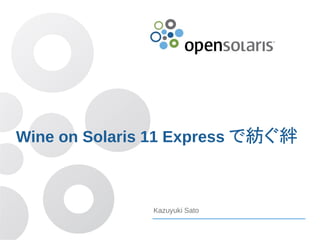 Wine on Solaris 11 Express で紡ぐ絆



               Kazuyuki Sato
 
