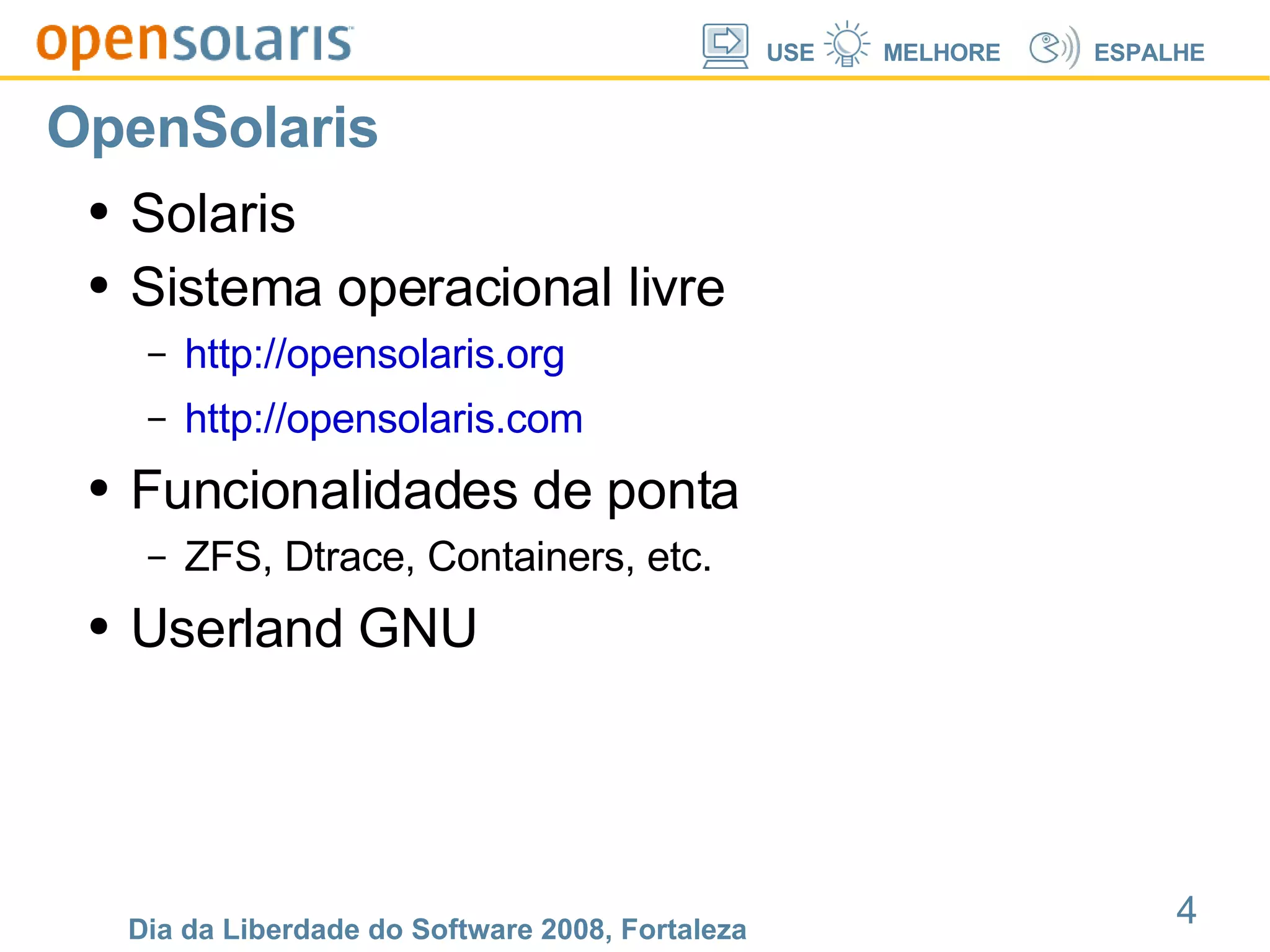 OpenSolaris Solaris Sistema operacional livre http://opensolaris.org http://opensolaris.com Funcionalidades de ponta ZFS, Dtrace, Containers, etc. Userland GNU 
