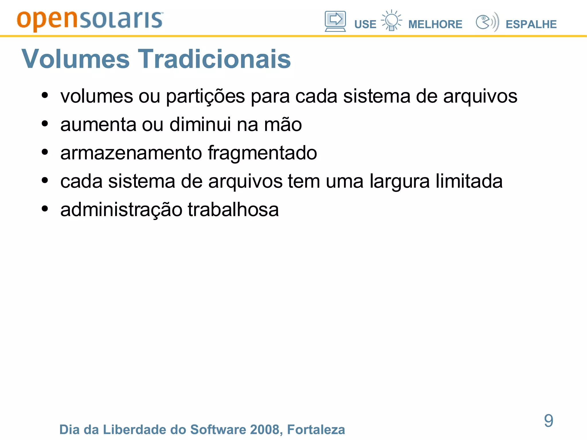 Volumes Tradicionais volumes ou partições para cada sistema de arquivos aumenta ou diminui na mão armazenamento fragmentado cada sistema de arquivos tem uma largura limitada administração trabalhosa 