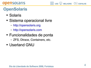 OpenSolaris Solaris Sistema operacional livre http://opensolaris.org http://opensolaris.com Funcionalidades de ponta ZFS, Dtrace, Containers, etc. Userland GNU 