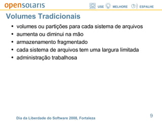 Volumes Tradicionais volumes ou partições para cada sistema de arquivos aumenta ou diminui na mão armazenamento fragmentado cada sistema de arquivos tem uma largura limitada administração trabalhosa 