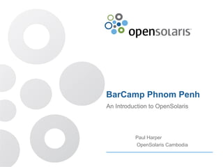 BarCamp Phnom Penh An Introduction to OpenSolaris Paul Harper OpenSolaris Cambodia 