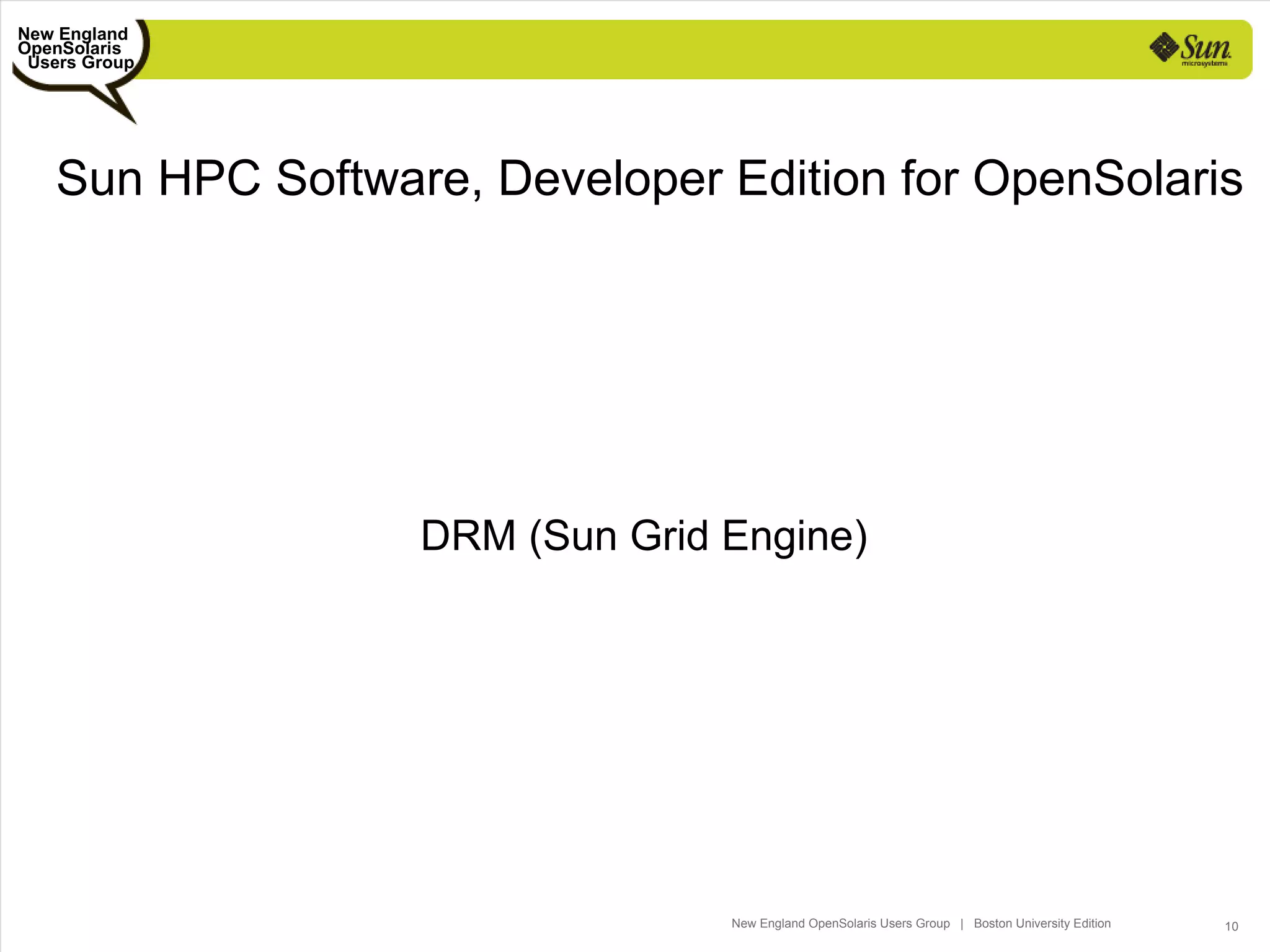 New England
OpenSolaris
 Users Group




   Sun HPC Software, Developer Edition for OpenSolaris




                  DRM (Sun Grid Engine)




                                New England OpenSolaris Users Group | Boston University Edition   10
 