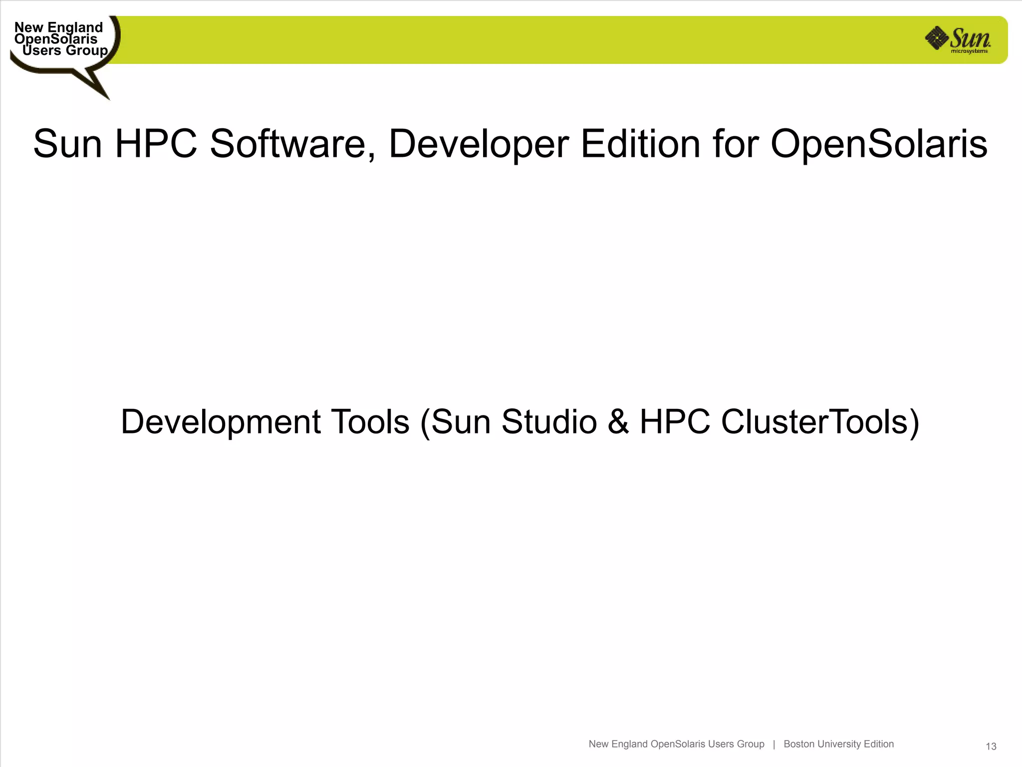 New England
OpenSolaris
 Users Group




  Sun HPC Software, Developer Edition for OpenSolaris




               Development Tools (Sun Studio & HPC ClusterTools)




                                           New England OpenSolaris Users Group | Boston University Edition   13
 
