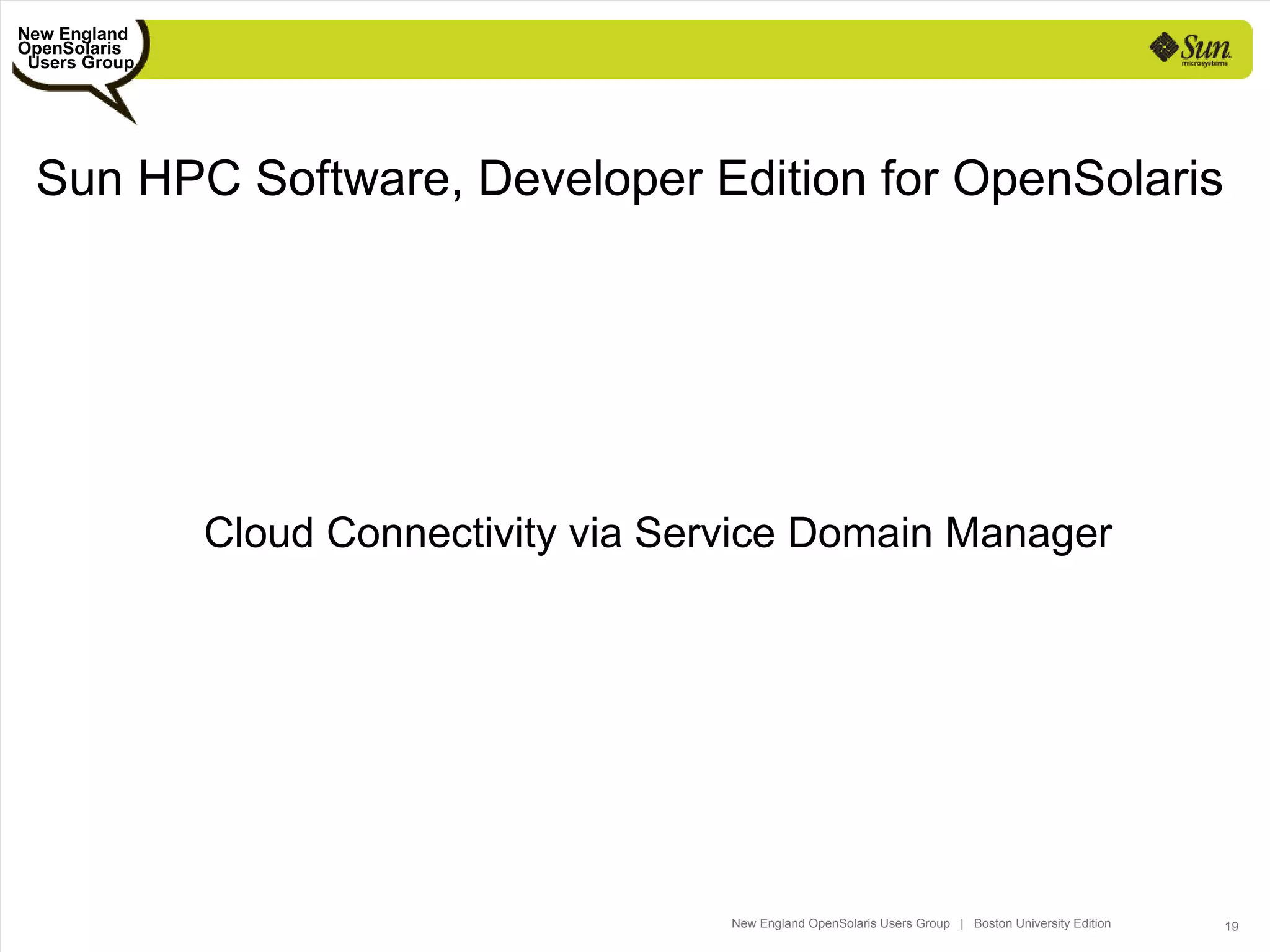 New England
OpenSolaris
 Users Group




 Sun HPC Software, Developer Edition for OpenSolaris




               Cloud Connectivity via Service Domain Manager




                                         New England OpenSolaris Users Group | Boston University Edition   19
 