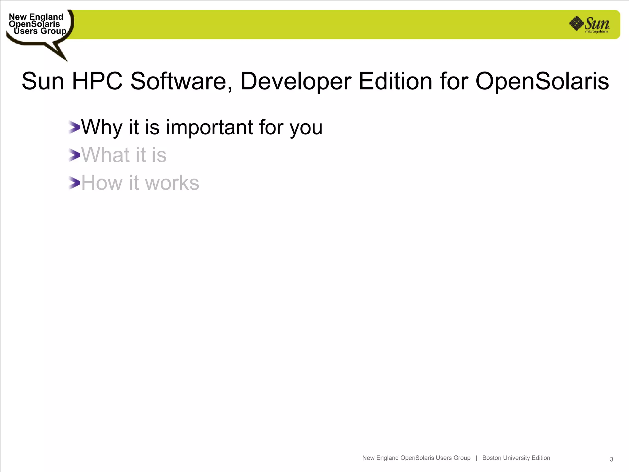 New England
OpenSolaris
 Users Group




  Sun HPC Software, Developer Edition for OpenSolaris
               Why it is important for you
               What it is
               How it works




                                             New England OpenSolaris Users Group | Boston University Edition   3
 