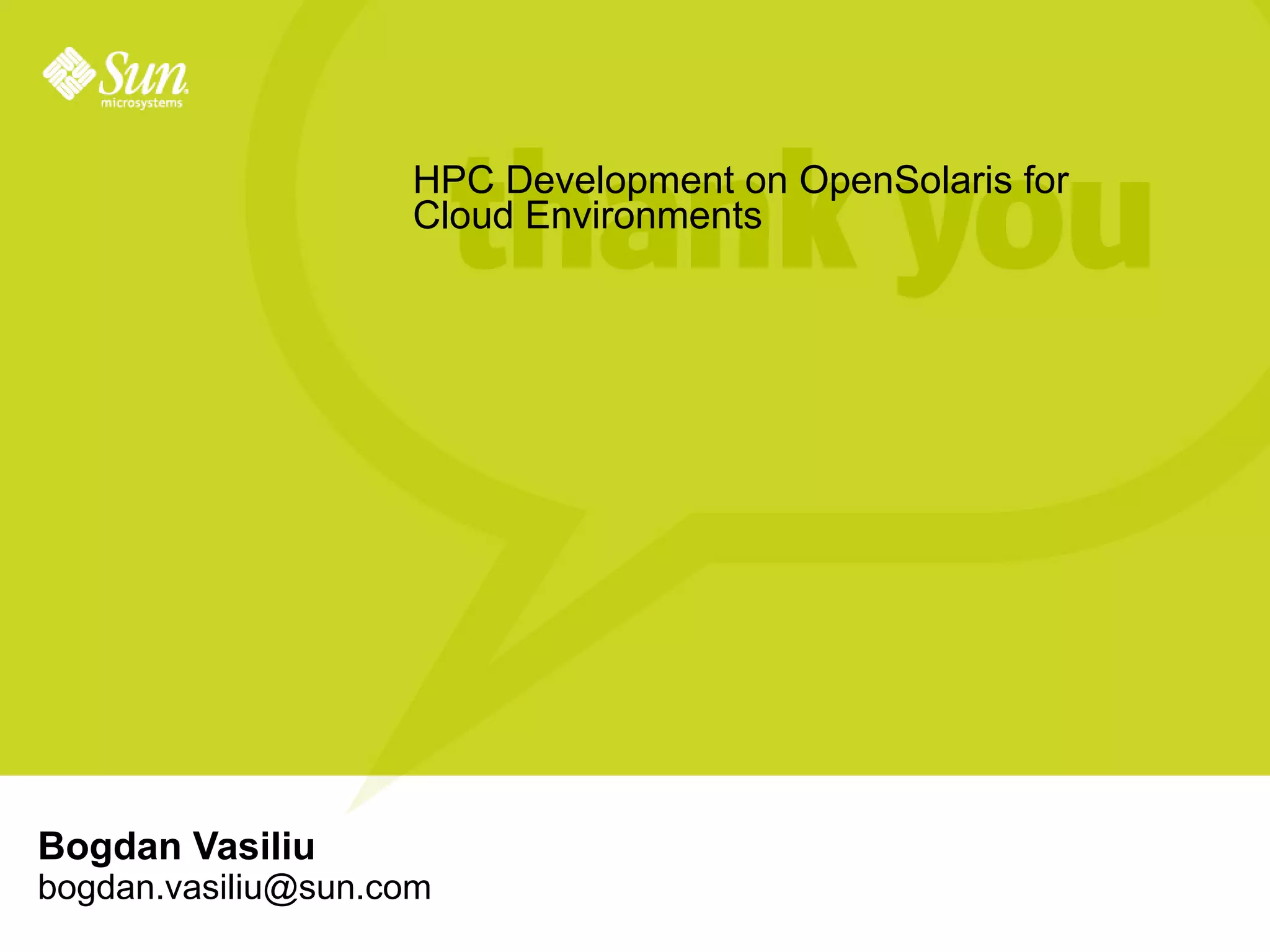 HPC Development on OpenSolaris for
                    Cloud Environments




Bogdan Vasiliu
bogdan.vasiliu@sun.com
 