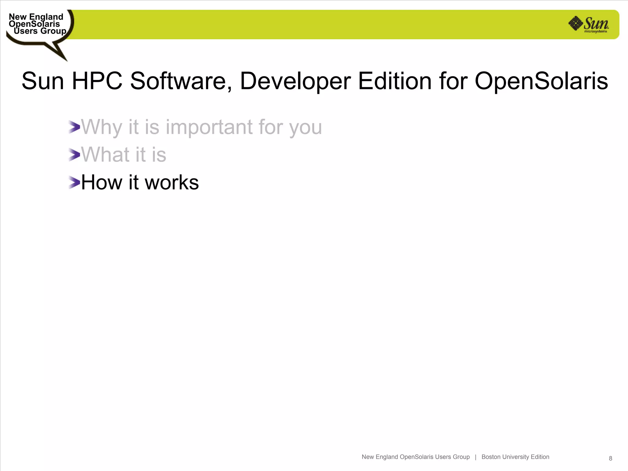 New England
OpenSolaris
 Users Group




  Sun HPC Software, Developer Edition for OpenSolaris
               Why it is important for you
               What it is
               How it works




                                             New England OpenSolaris Users Group | Boston University Edition   8
 