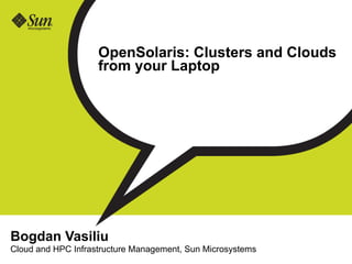OpenSolaris: Clusters and Clouds
                    from your Laptop




Bogdan Vasiliu
Cloud and HPC Infrastructure Management, Sun Microsystems
 