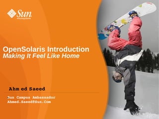 OpenSolaris Introduction
Making It Feel Like Home




 Ahm ed Saeed
 Sun Campus Ambassador
 ●
 Ahmed.Saeed@Sun.Com
 