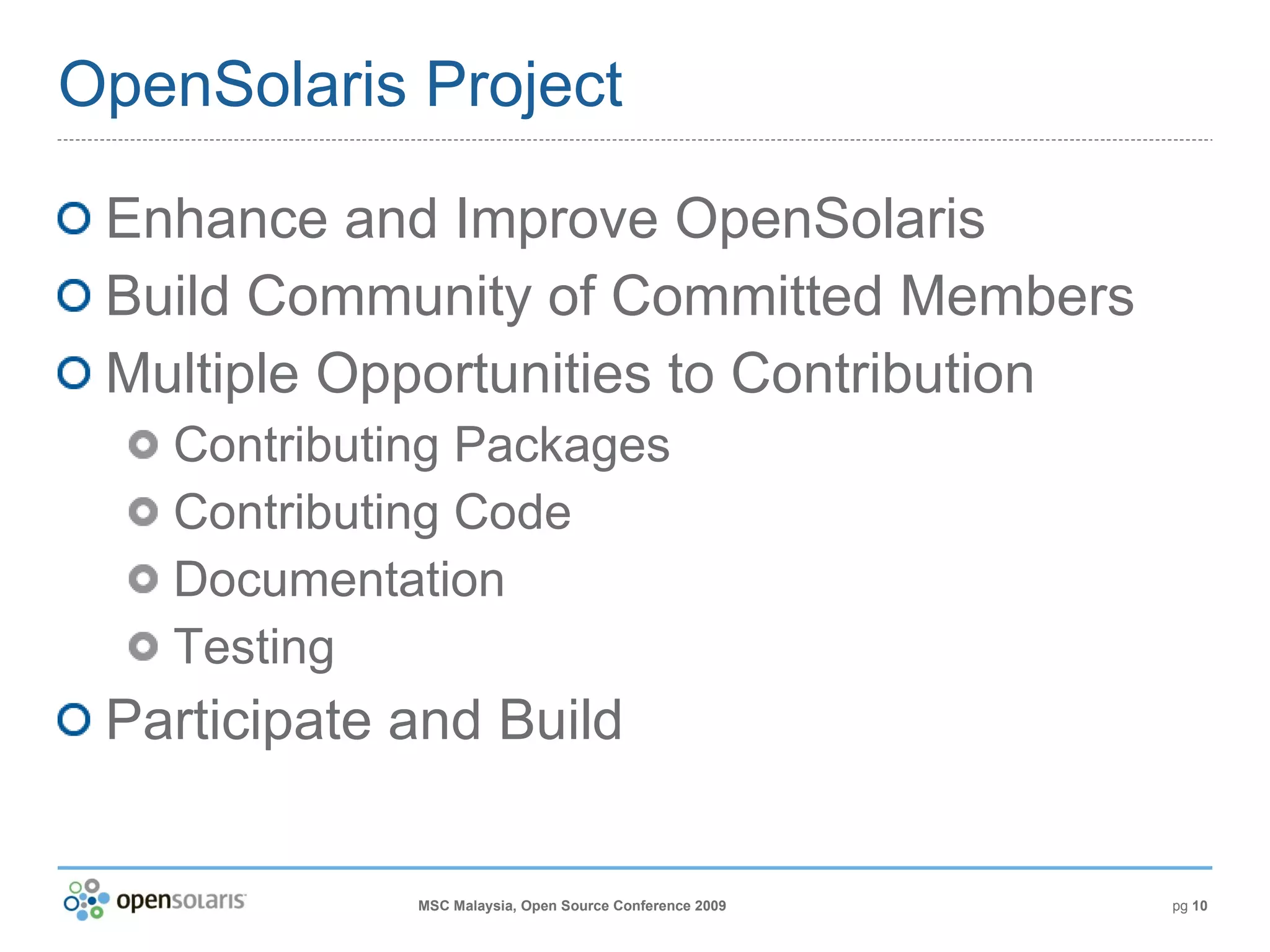 OpenSolaris Project Enhance and Improve OpenSolaris Build Community of Committed Members Multiple Opportunities to Contribution Contributing Packages Contributing Code Documentation Testing Participate and Build 