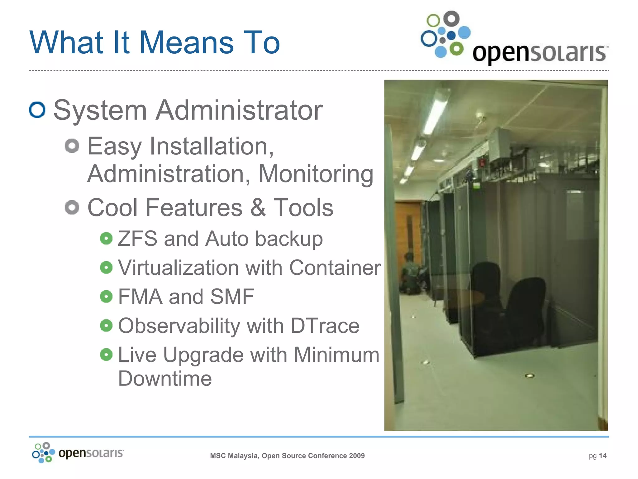 What It Means To System Administrator Easy Installation, Administration, Monitoring Cool Features & Tools ZFS and Auto backup Virtualization with Container FMA and SMF Observability with DTrace Live Upgrade with Minimum Downtime 