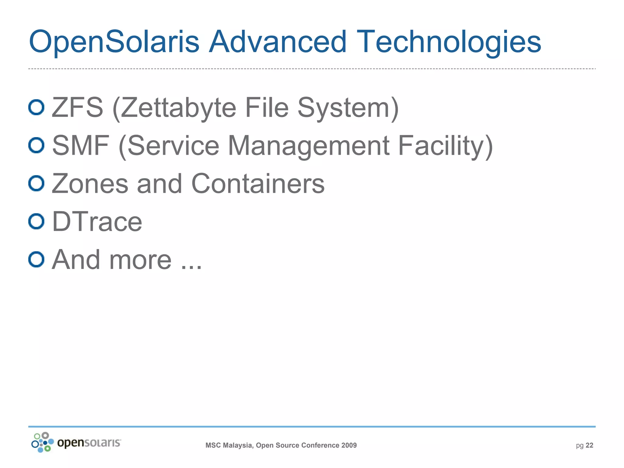 OpenSolaris Advanced Technologies ZFS (Zettabyte File System) SMF (Service Management Facility) Zones and Containers DTrace And more ... 