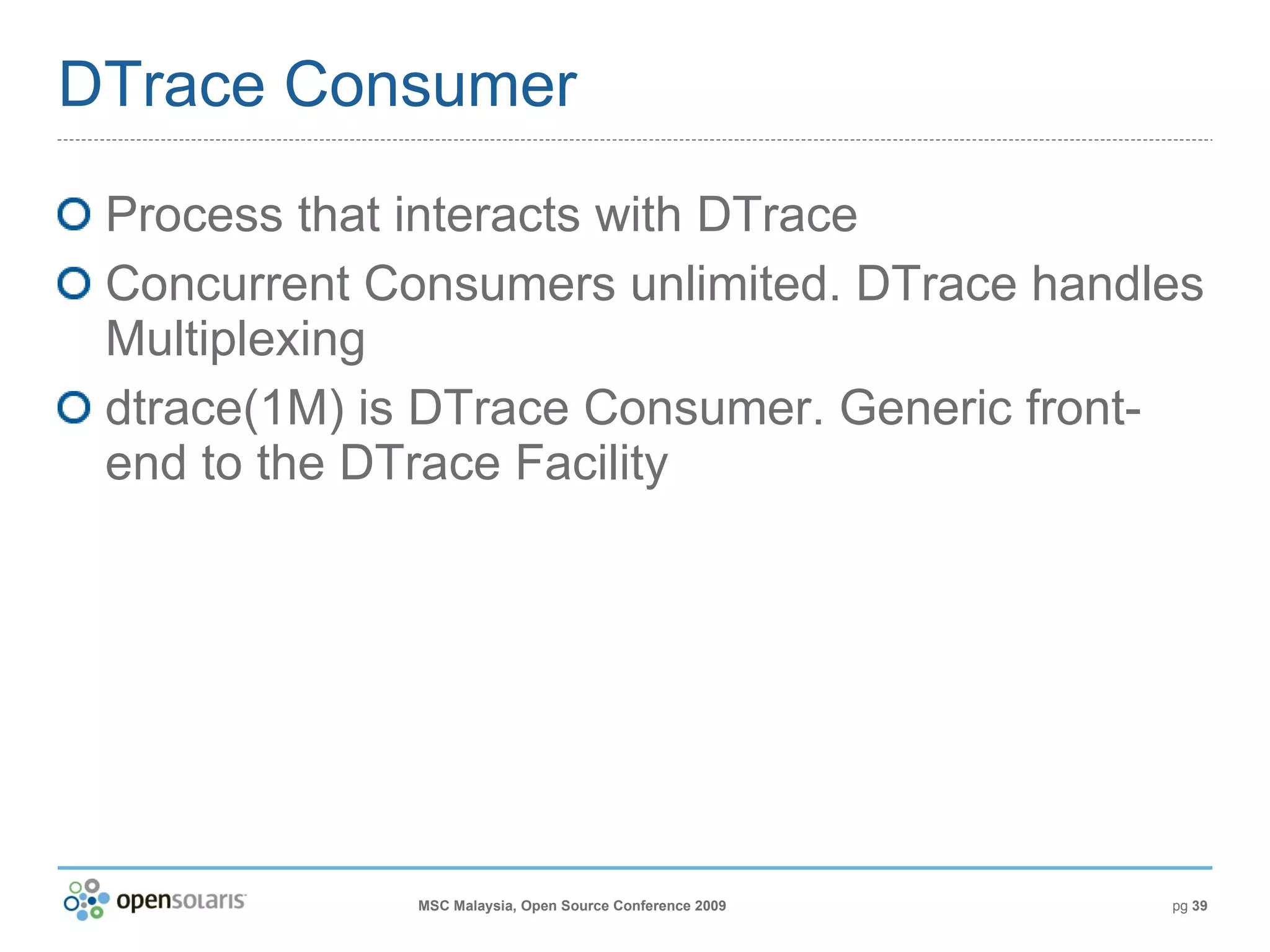 DTrace Consumer Process that interacts with DTrace Concurrent Consumers unlimited. DTrace handles Multiplexing dtrace(1M) is DTrace Consumer. Generic front-end to the DTrace Facility 