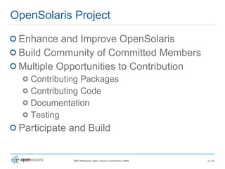 OpenSolaris Project Enhance and Improve OpenSolaris Build Community of Committed Members Multiple Opportunities to Contribution Contributing Packages Contributing Code Documentation Testing Participate and Build 