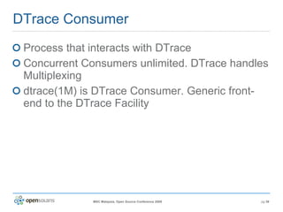 DTrace Consumer Process that interacts with DTrace Concurrent Consumers unlimited. DTrace handles Multiplexing dtrace(1M) is DTrace Consumer. Generic front-end to the DTrace Facility 