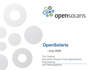 OpenSolaris
    –July   2008

Tim Cramer
Executive Director Core OpenSolaris
Engineering
Sun Microsystems
 