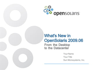 What's New in
OpenSolaris 2009.06
From the Desktop
to the Datacenter
            Your Name
            Your Title
            Sun Microsystems, Inc.
 
