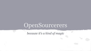 OpenSourcerers
because it’s a kind of magic
 