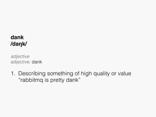 dank
/daŋk/
adjective
adjective: dank 
1. Describing something of high quality or value 
“rabbitmq is pretty dank”
 