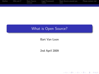 Outline   Who am I?   Open Source   Legal Framework   Open Source around you   Please contact me!




                           What is Open Source?

                                    Bart Van Loon


                                    2nd April 2009
 