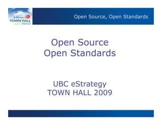 Open Source, Open Standards
      Open Source, Open Standards




 Open Source
Open Standards


 UBC eStrategy
TOWN HALL 2009
 